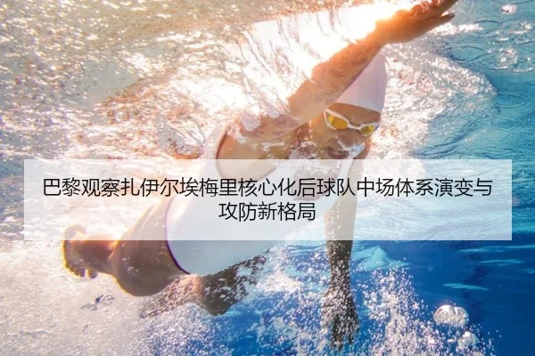 巴黎观察扎伊尔埃梅里核心化后球队中场体系演变与攻防新格局