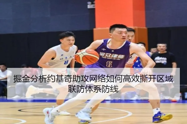 掘金分析约基奇助攻网络如何高效撕开区域联防体系防线
