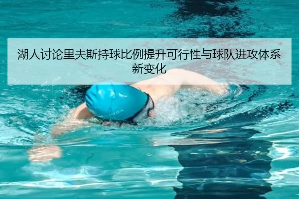 湖人讨论里夫斯持球比例提升可行性与球队进攻体系新变化