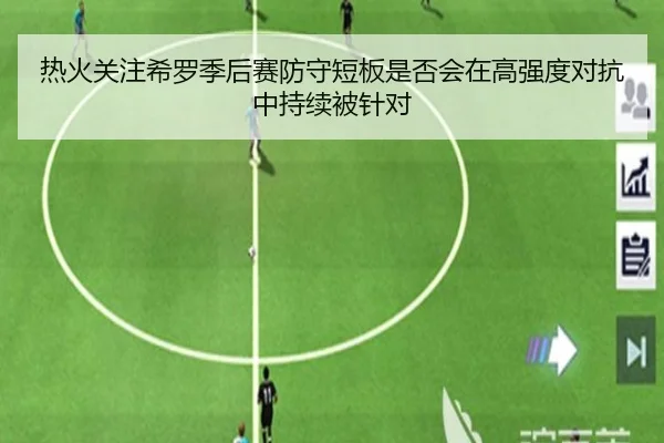 热火关注希罗季后赛防守短板是否会在高强度对抗中持续被针对