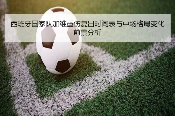 西班牙国家队加维重伤复出时间表与中场格局变化前景分析