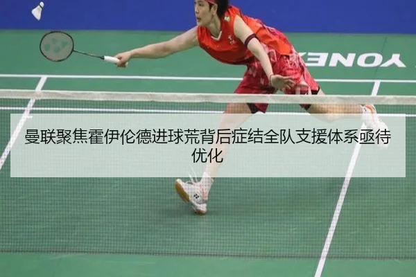曼联聚焦霍伊伦德进球荒背后症结全队支援体系亟待优化