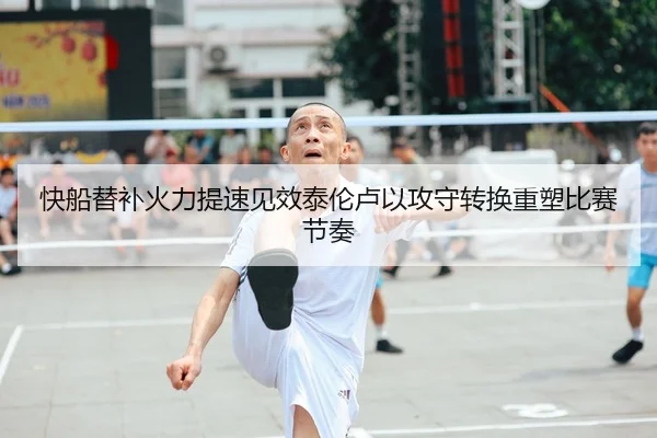 快船替补火力提速见效泰伦卢以攻守转换重塑比赛节奏